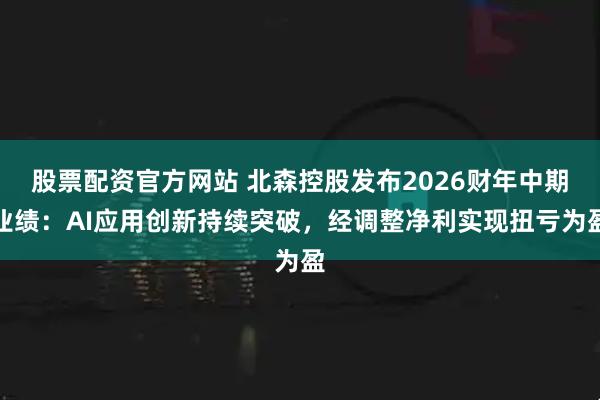 股票配资官方网站 北森控股发布2026财年中期业绩：AI应用创新持续突破，经调整净利实现扭亏为盈