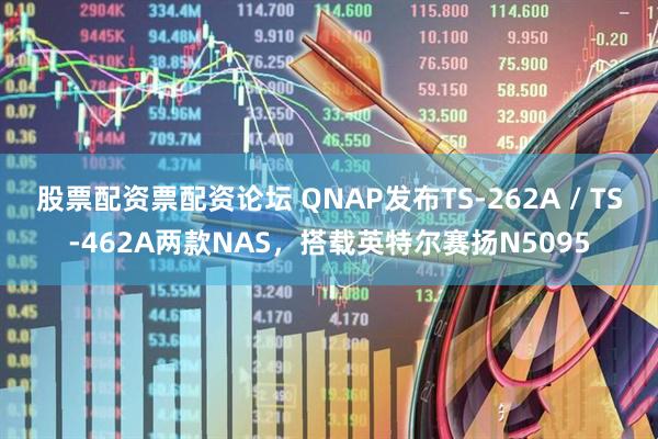 股票配资票配资论坛 QNAP发布TS-262A / TS-462A两款NAS，搭载英特尔赛扬N5095