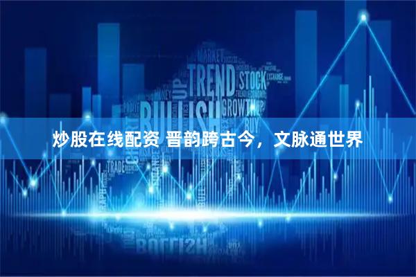 炒股在线配资 晋韵跨古今，文脉通世界